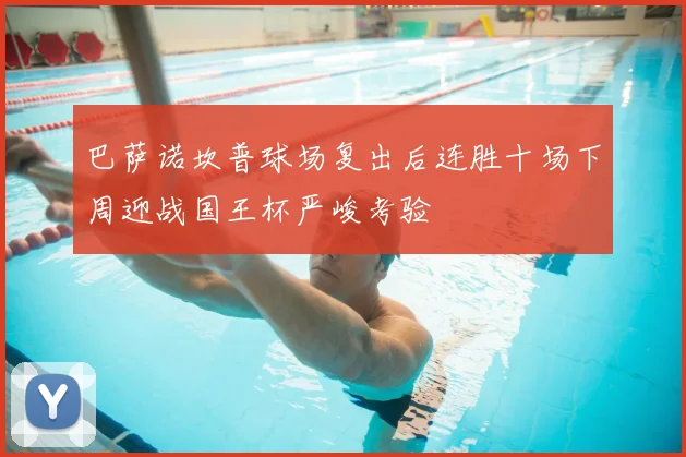 巴萨诺坎普球场复出后连胜十场下周迎战国王杯严峻考验