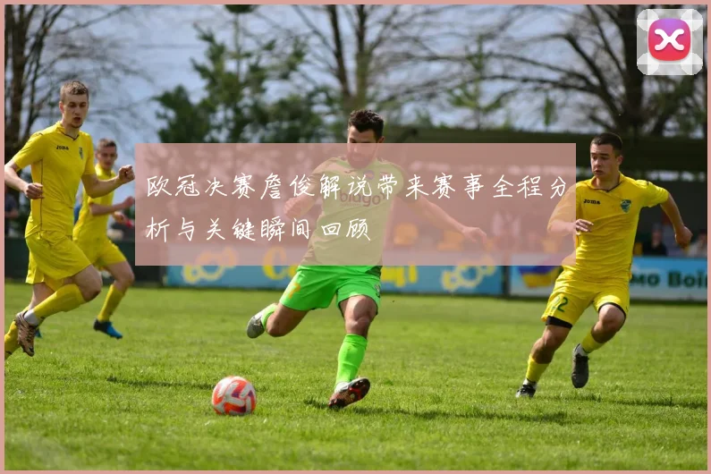 欧冠决赛詹俊解说带来赛事全程分析与关键瞬间回顾