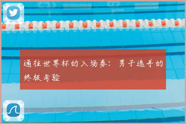 通往世界杯的入场券:男子选手的终极考验
