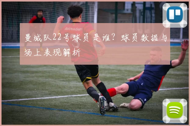 曼城队22号球员是谁？球员数据与场上表现解析
