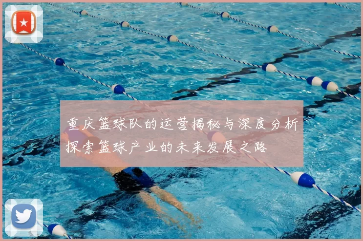 重庆篮球队的运营揭秘与深度分析探索篮球产业的未来发展之路
