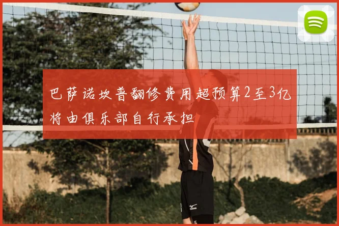 巴萨诺坎普翻修费用超预算2至3亿将由俱乐部自行承担