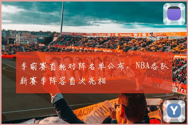 季前赛首轮对阵名单公布，NBA各队新赛季阵容首次亮相