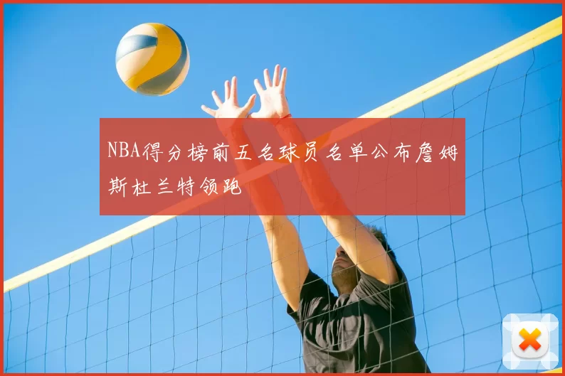 NBA得分榜前五名球员名单公布詹姆斯杜兰特领跑