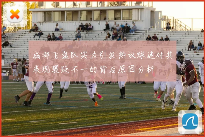 成都飞盘队实力引发热议球迷对其表现褒贬不一的背后原因分析
