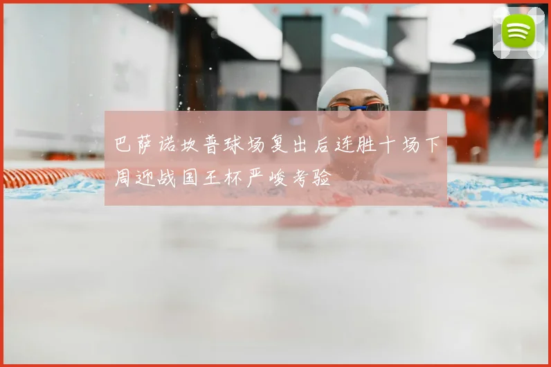 巴萨诺坎普球场复出后连胜十场下周迎战国王杯严峻考验