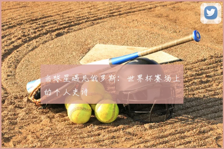 当球星遇见俄罗斯：世界杯赛场上的个人史诗