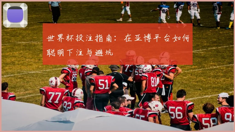 世界杯投注指南：在亚博平台如何聪明下注与避坑