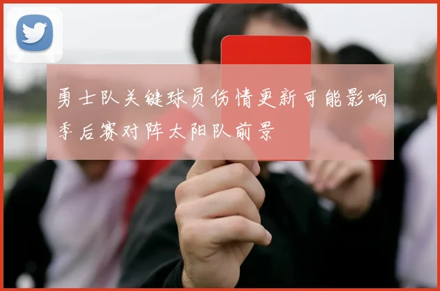 勇士队关键球员伤情更新可能影响季后赛对阵太阳队前景