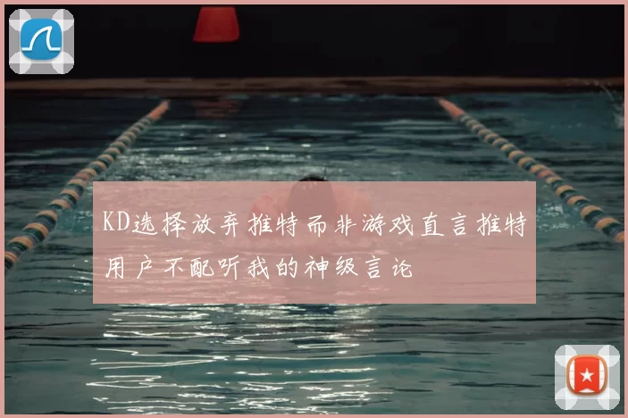 KD选择放弃推特而非游戏直言推特用户不配听我的神级言论
