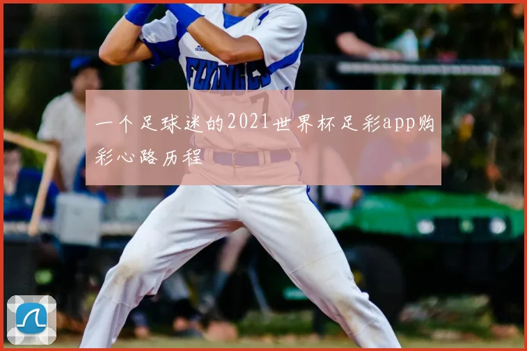一个足球迷的2021世界杯足彩app购彩心路历程