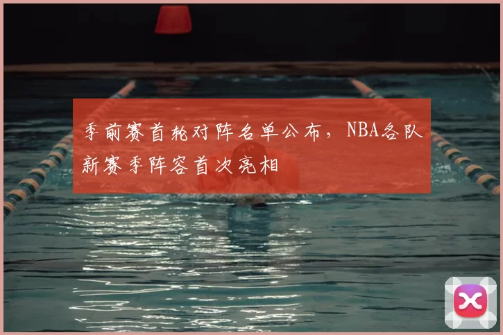 季前赛首轮对阵名单公布，NBA各队新赛季阵容首次亮相