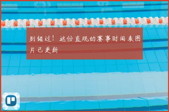 别错过！这份直观的赛事时间表图片已更新
