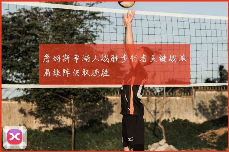 詹姆斯率湖人战胜步行者关键战浓眉缺阵仍取连胜