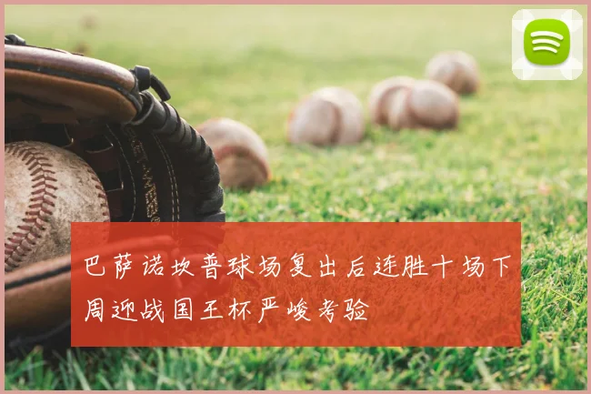 巴萨诺坎普球场复出后连胜十场下周迎战国王杯严峻考验