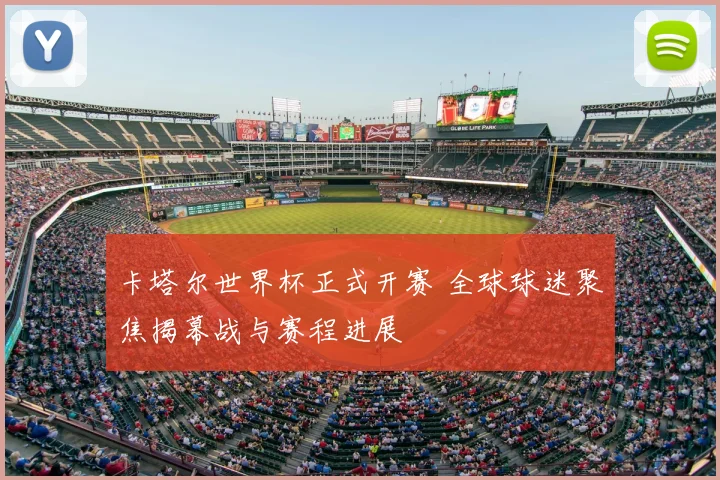 卡塔尔世界杯正式开赛 全球球迷聚焦揭幕战与赛程进展
