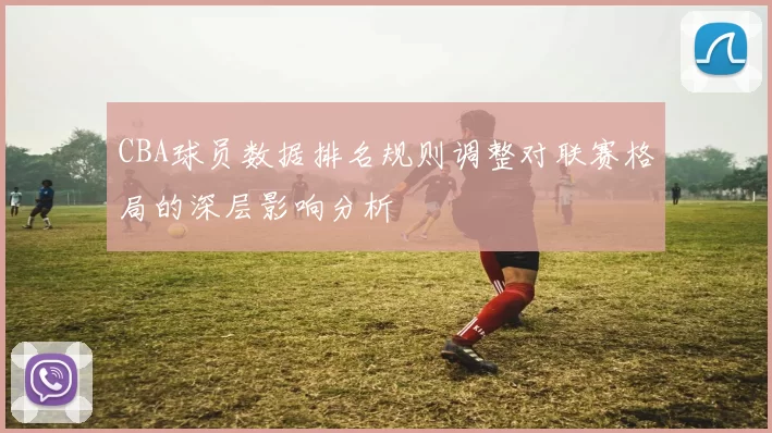 CBA球员数据排名规则调整对联赛格局的深层影响分析