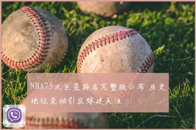 NBA75大巨星排名完整版公布 历史地位变动引发球迷关注
