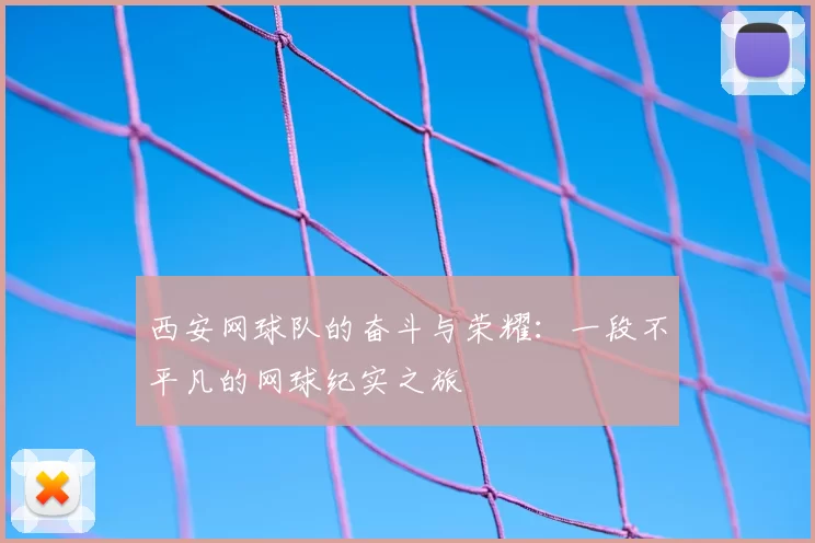 西安网球队的奋斗与荣耀：一段不平凡的网球纪实之旅