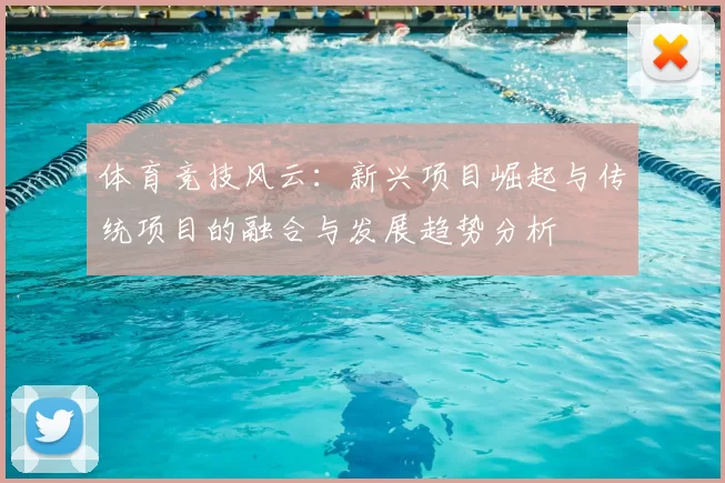 体育竞技风云：新兴项目崛起与传统项目的融合与发展趋势分析