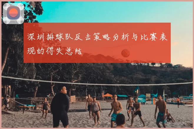 深圳排球队反击策略分析与比赛表现的得失总结
