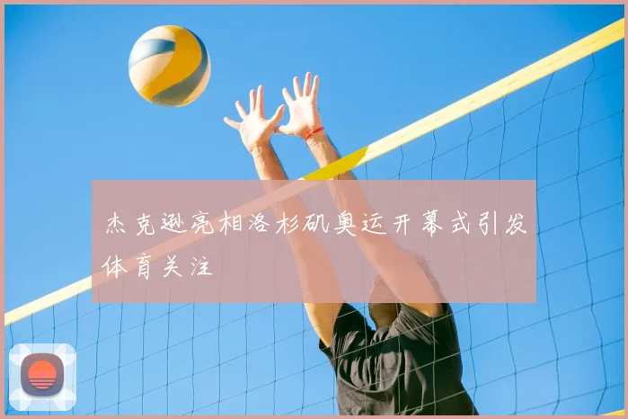 杰克逊亮相洛杉矶奥运开幕式引发体育关注