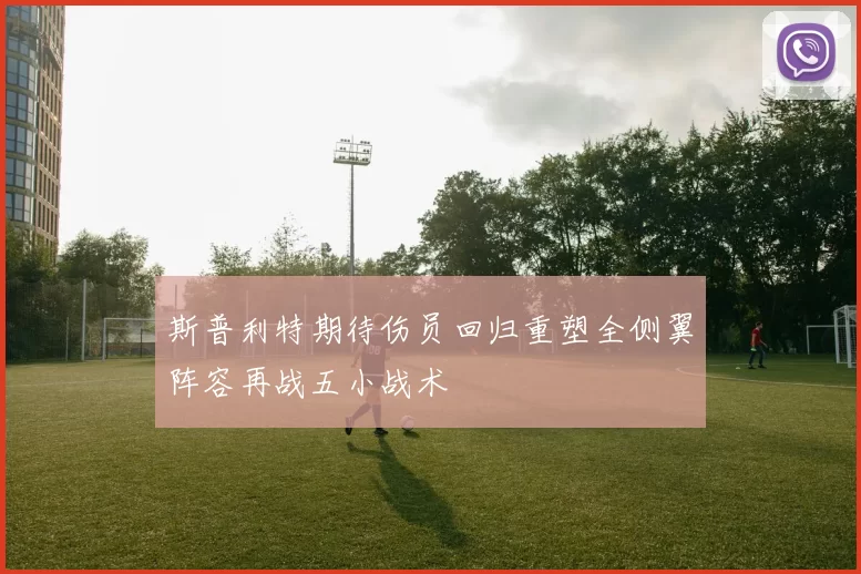 斯普利特期待伤员回归重塑全侧翼阵容再战五小战术