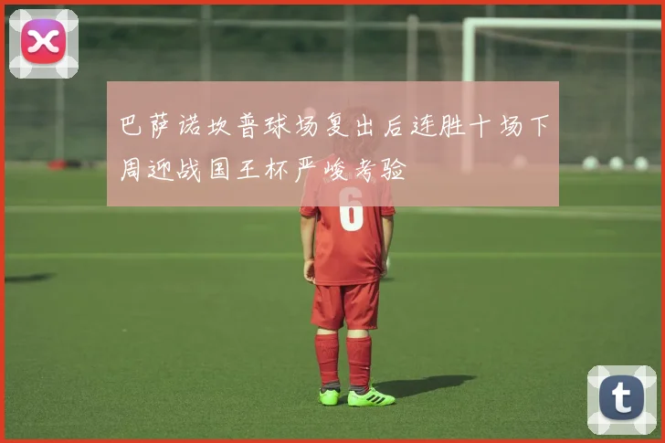 巴萨诺坎普球场复出后连胜十场下周迎战国王杯严峻考验