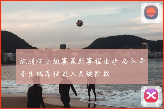 欧洲杯小组赛最新赛程出炉 各队争夺出线席位进入关键阶段