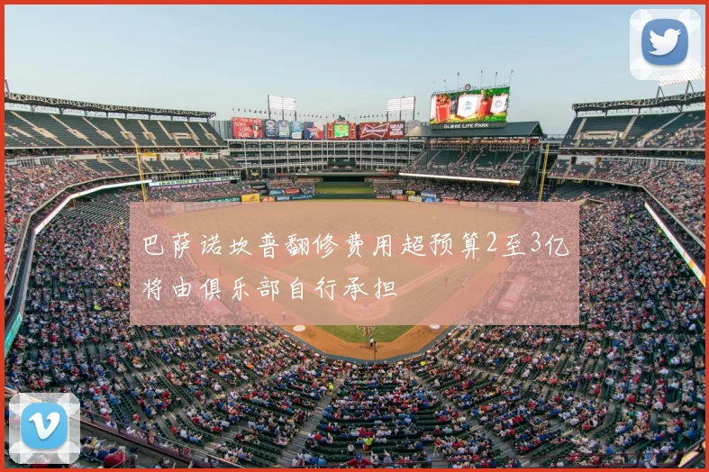 巴萨诺坎普翻修费用超预算2至3亿将由俱乐部自行承担