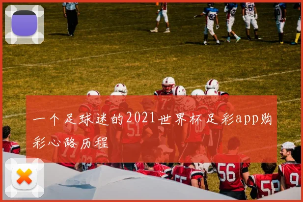 一个足球迷的2021世界杯足彩app购彩心路历程