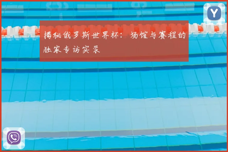 揭秘俄罗斯世界杯：场馆与赛程的独家专访实录