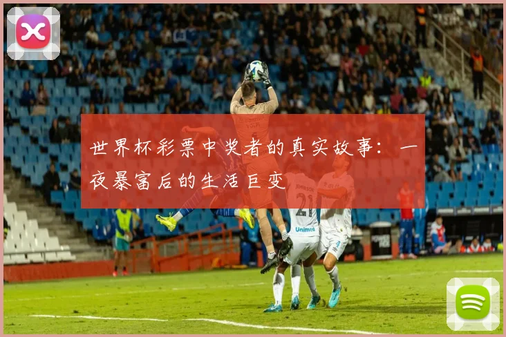 世界杯彩票中奖者的真实故事：一夜暴富后的生活巨变