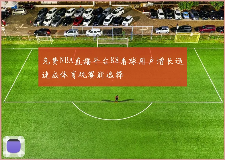免费NBA直播平台88看球用户增长迅速成体育观赛新选择