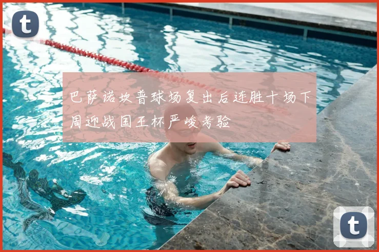 巴萨诺坎普球场复出后连胜十场下周迎战国王杯严峻考验