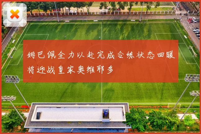 姆巴佩全力以赴完成合练状态回暖将迎战皇家奥维耶多