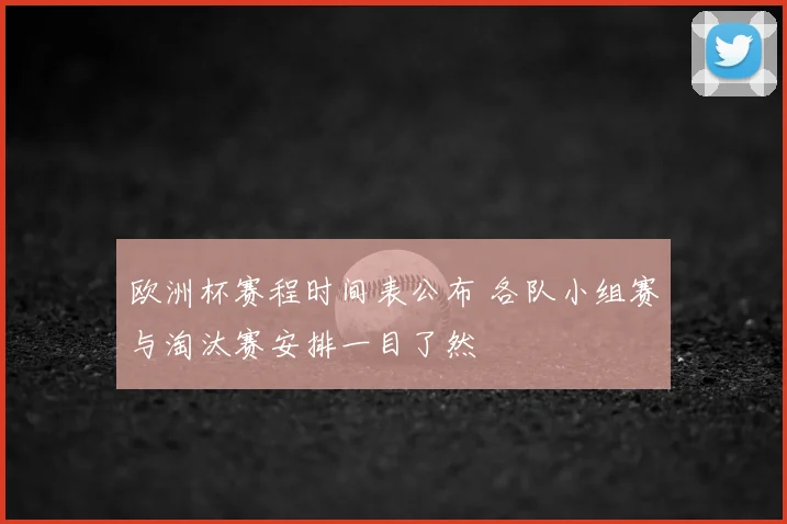 欧洲杯赛程时间表公布 各队小组赛与淘汰赛安排一目了然
