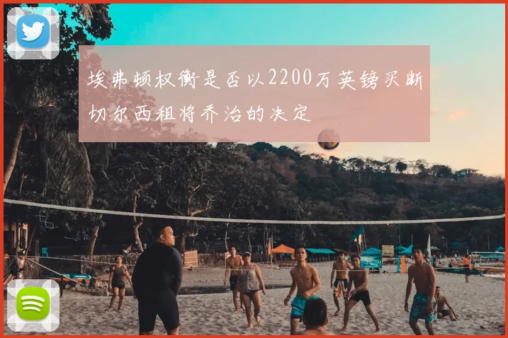 埃弗顿权衡是否以2200万英镑买断切尔西租将乔治的决定