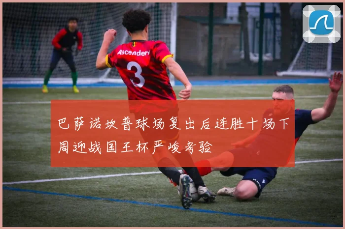 巴萨诺坎普球场复出后连胜十场下周迎战国王杯严峻考验