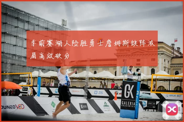 季前赛湖人险胜勇士詹姆斯缺阵浓眉高效砍分