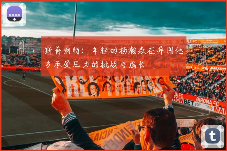 斯普利特：年轻的杨瀚森在异国他乡承受压力的挑战与成长
