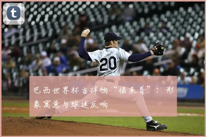 巴西世界杯吉祥物“福来哥”：形象寓意与球迷反响