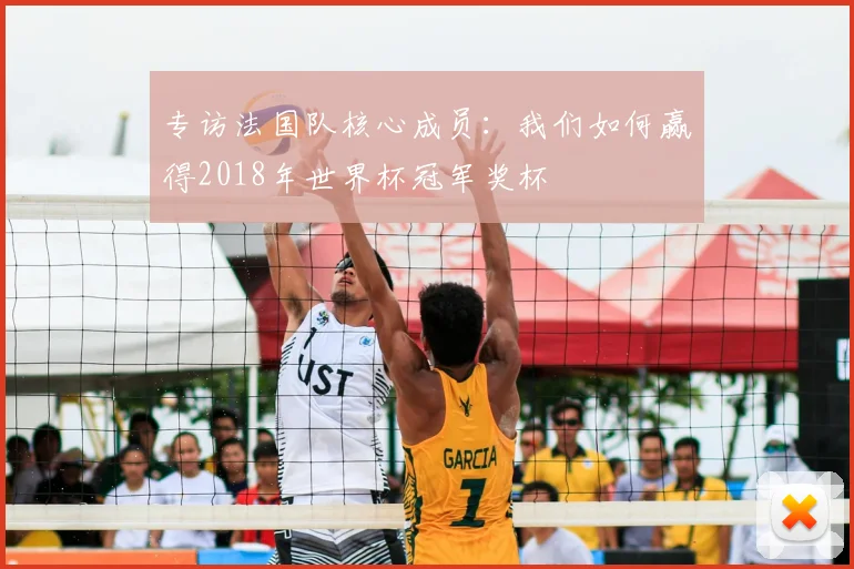 专访法国队核心成员：我们如何赢得2018年世界杯冠军奖杯