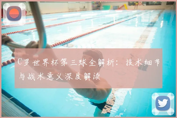 C罗世界杯第三球全解析：技术细节与战术意义深度解读