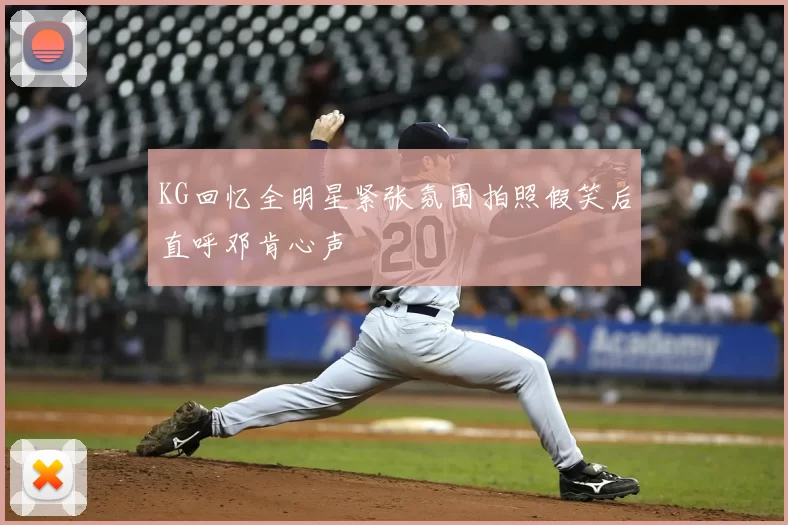 KG回忆全明星紧张氛围拍照假笑后直呼邓肯心声