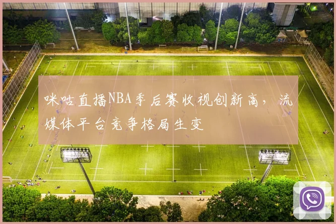 咪咕直播NBA季后赛收视创新高，流媒体平台竞争格局生变