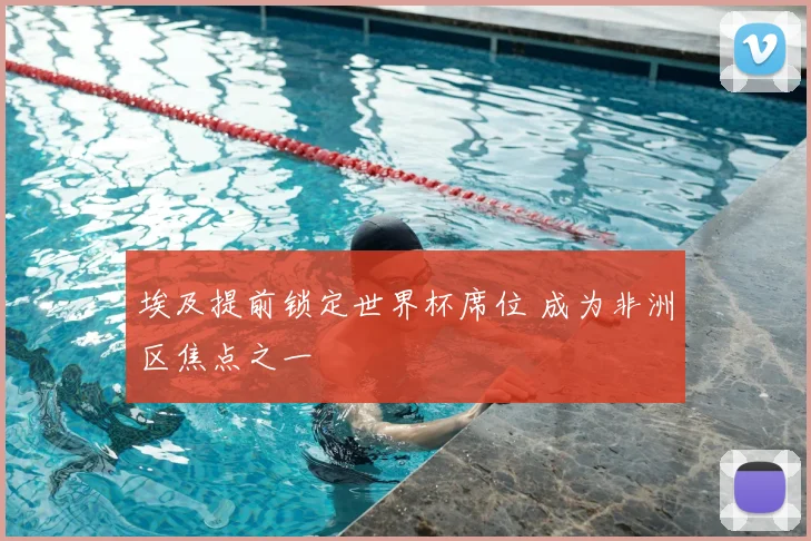 埃及提前锁定世界杯席位 成为非洲区焦点之一