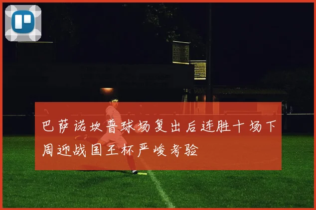 巴萨诺坎普球场复出后连胜十场下周迎战国王杯严峻考验