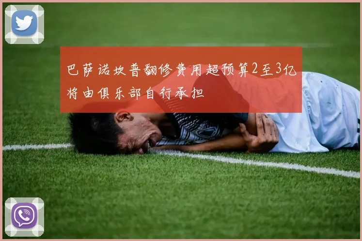 巴萨诺坎普翻修费用超预算2至3亿将由俱乐部自行承担