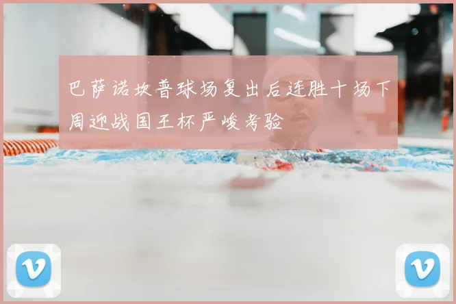 巴萨诺坎普球场复出后连胜十场下周迎战国王杯严峻考验